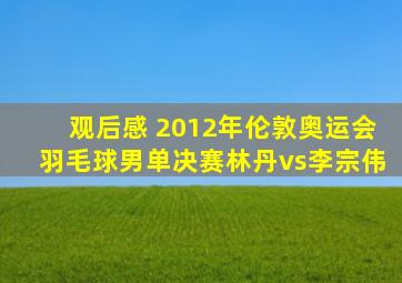 观后感 2012年伦敦奥运会羽毛球男单决赛林丹vs李宗伟